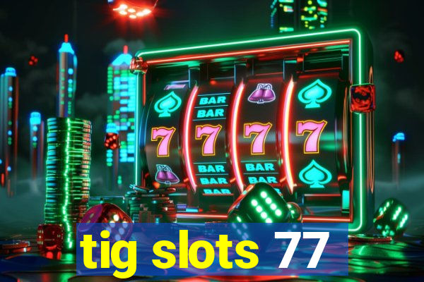 tig slots 77
